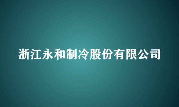 浙江永和制冷股份有限公司