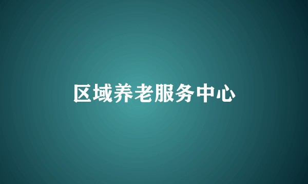 区域养老服务中心