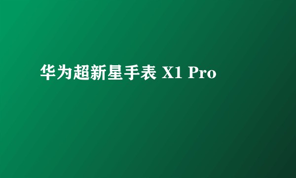 华为超新星手表 X1 Pro