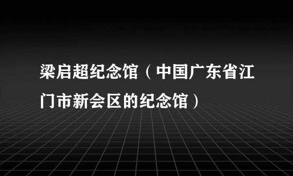 梁启超纪念馆（中国广东省江门市新会区的纪念馆）