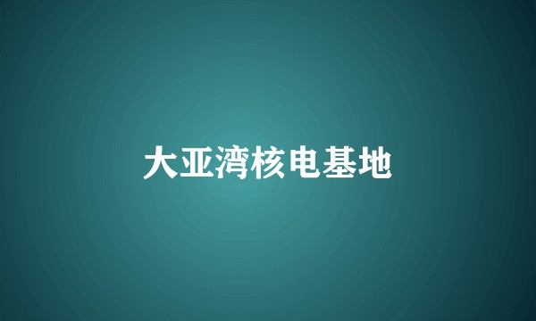 大亚湾核电基地