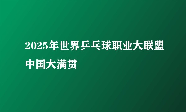 2025年世界乒乓球职业大联盟中国大满贯