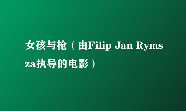 女孩与枪（由Filip Jan Rymsza执导的电影）