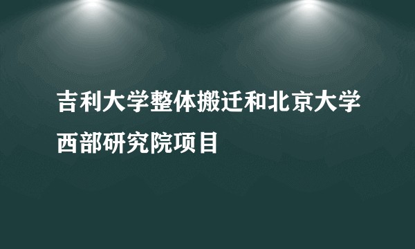 吉利大学整体搬迁和北京大学西部研究院项目