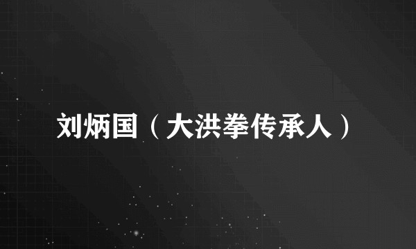 刘炳国（大洪拳传承人）
