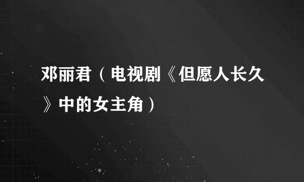 邓丽君（电视剧《但愿人长久》中的女主角）